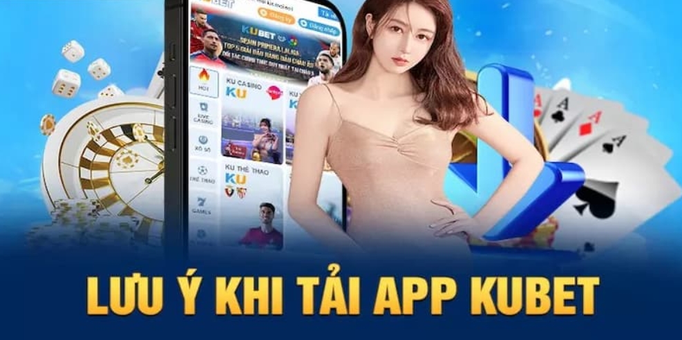 Lưu ý cần nhớ khi tiến hành tải app Kubet